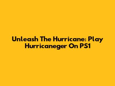 Unleash The Hurricane: Play Hurricaneger On PS1