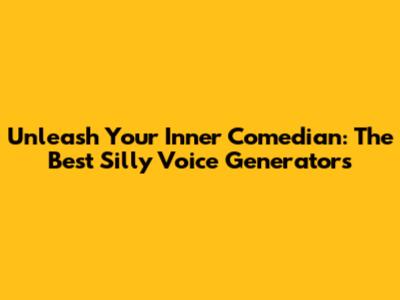 Unleash Your Inner Comedian: The Best Silly Voice Generators
