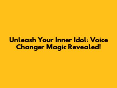Unleash Your Inner Idol: Voice Changer Magic Revealed!
