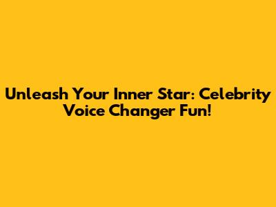 Unleash Your Inner Star: Celebrity Voice Changer Fun!