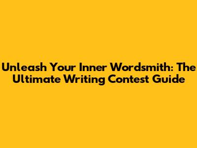 Unleash Your Inner Wordsmith: The Ultimate Writing Contest Guide