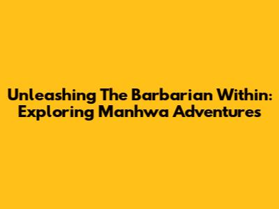 Unleashing The Barbarian Within: Exploring Manhwa Adventures