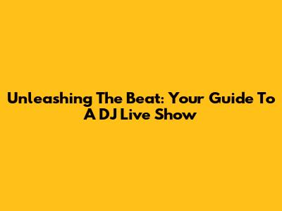 Unleashing The Beat: Your Guide To A DJ Live Show
