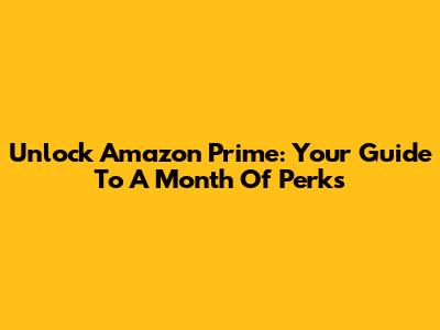 Unlock Amazon Prime: Your Guide To A Month Of Perks