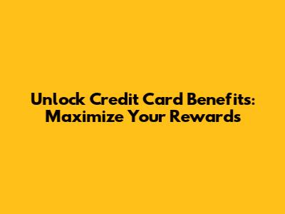 Unlock Credit Card Benefits: Maximize Your Rewards