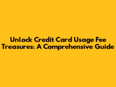 Unlock Credit Card Usage Fee Treasures: A Comprehensive Guide