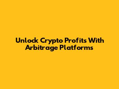 Unlock Crypto Profits With Arbitrage Platforms