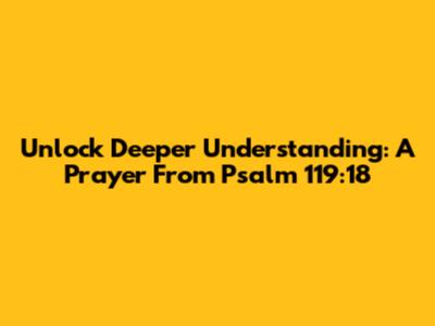 Unlock Deeper Understanding: A Prayer From Psalm 119:18