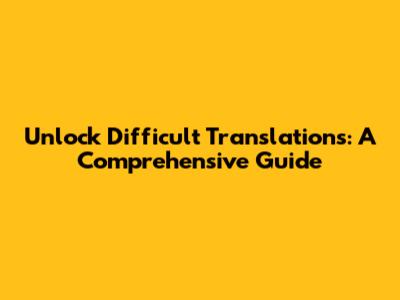 Unlock Difficult Translations: A Comprehensive Guide