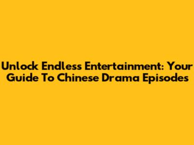 Unlock Endless Entertainment: Your Guide To Chinese Drama Episodes