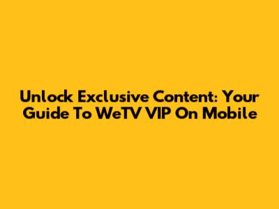 Unlock Exclusive Content: Your Guide To WeTV VIP On Mobile