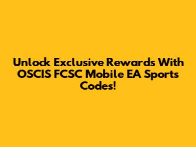 Unlock Exclusive Rewards With OSCIS FCSC Mobile EA Sports Codes!