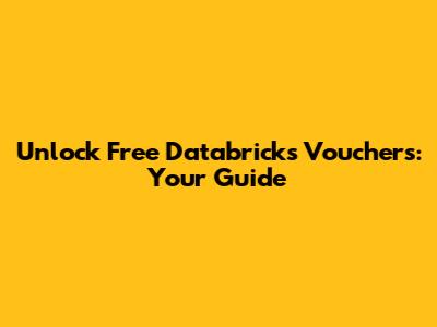 Unlock Free Databricks Vouchers: Your Guide