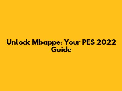 Unlock Mbappe: Your PES 2022 Guide