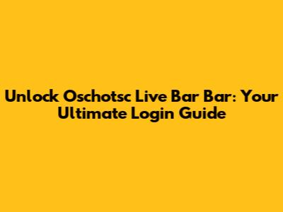 Unlock Oschotsc Live Bar Bar: Your Ultimate Login Guide