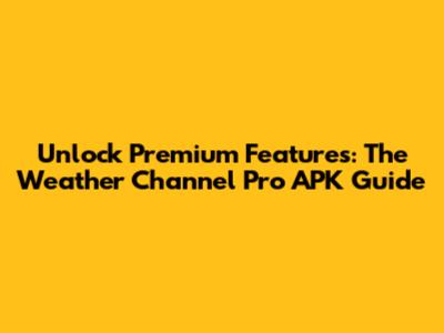 Unlock Premium Features: The Weather Channel Pro APK Guide