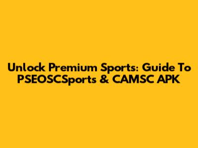 Unlock Premium Sports: Guide To PSEOSCSports & CAMSC APK