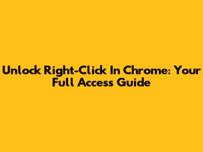 Unlock Right-Click In Chrome: Your Full Access Guide