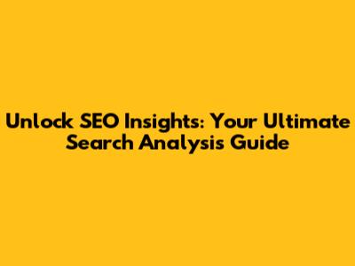 Unlock SEO Insights: Your Ultimate Search Analysis Guide