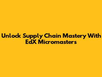 Unlock Supply Chain Mastery With EdX Micromasters