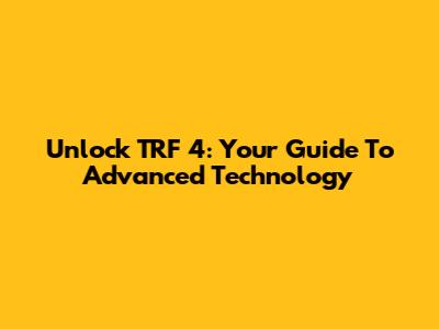 Unlock TRF 4: Your Guide To Advanced Technology
