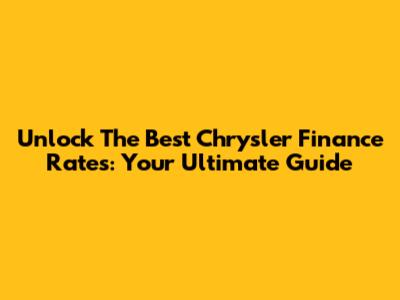 Unlock The Best Chrysler Finance Rates: Your Ultimate Guide