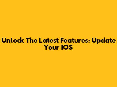 Unlock The Latest Features: Update Your IOS