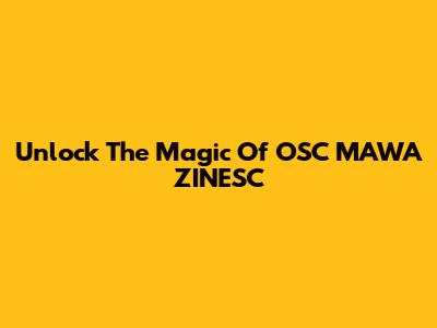 Unlock The Magic Of OSC MAWA ZINESC
