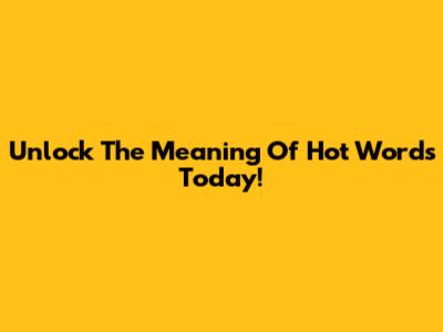 Unlock The Meaning Of Hot Words Today!