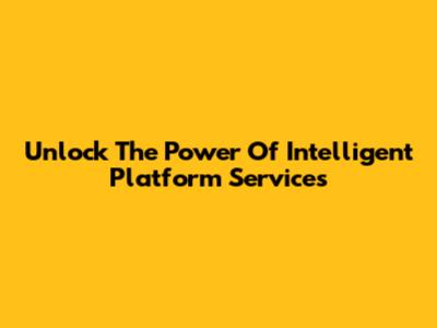 Unlock The Power Of Intelligent Platform Services