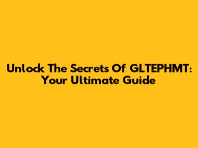 Unlock The Secrets Of GLTEPHMT: Your Ultimate Guide