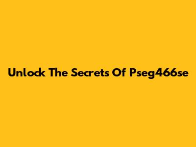 Unlock The Secrets Of Pseg466se