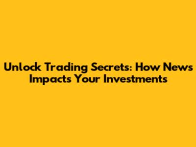Unlock Trading Secrets: How News Impacts Your Investments