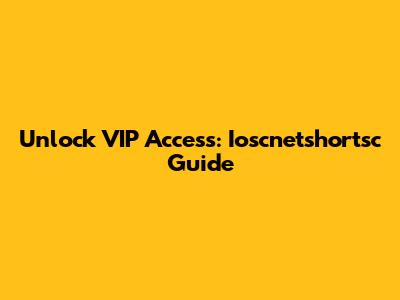 Unlock VIP Access: Ioscnetshortsc Guide