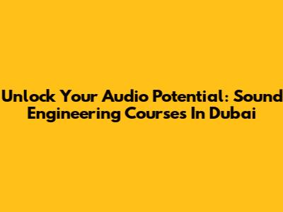 Unlock Your Audio Potential: Sound Engineering Courses In Dubai