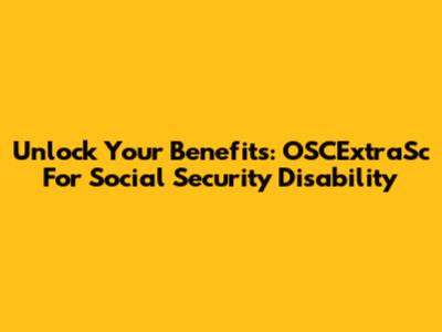 Unlock Your Benefits: OSCExtraSc For Social Security Disability