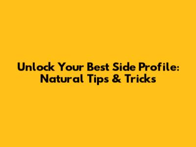 Unlock Your Best Side Profile: Natural Tips & Tricks
