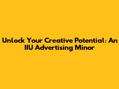 Unlock Your Creative Potential: An IIU Advertising Minor