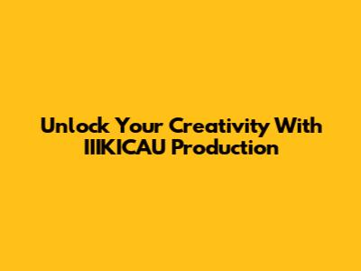 Unlock Your Creativity With IIIKICAU Production