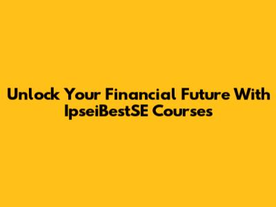 Unlock Your Financial Future With IpseiBestSE Courses