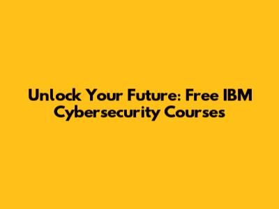 Unlock Your Future: Free IBM Cybersecurity Courses