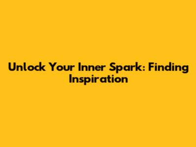 Unlock Your Inner Spark: Finding Inspiration
