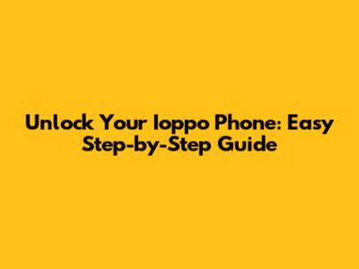 Unlock Your Ioppo Phone: Easy Step-by-Step Guide