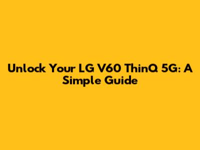 Unlock Your LG V60 ThinQ 5G: A Simple Guide