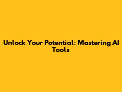 Unlock Your Potential: Mastering AI Tools