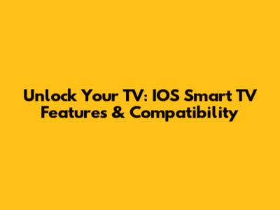 Unlock Your TV: IOS Smart TV Features & Compatibility