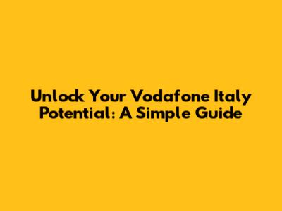Unlock Your Vodafone Italy Potential: A Simple Guide