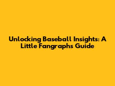 Unlocking Baseball Insights: A Little Fangraphs Guide