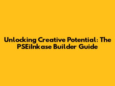 Unlocking Creative Potential: The PSEiInkase Builder Guide