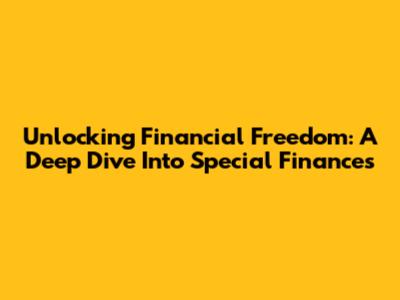 Unlocking Financial Freedom: A Deep Dive Into Special Finances